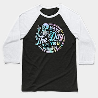 Have The Day You Deserve Shirt, Kindness Gift, Sarcastic Shirts, Motivational Skeleton TShirt, Inspirational Clothes, Motivational Tye Dye Baseball T-Shirt